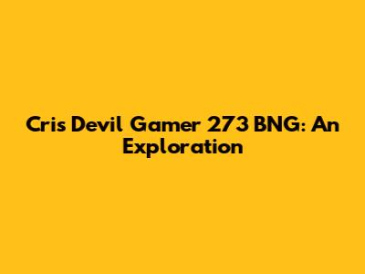 Cris Devil Gamer 273 BNG: An Exploration
