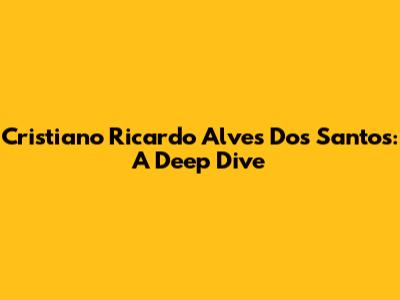 Cristiano Ricardo Alves Dos Santos: A Deep Dive