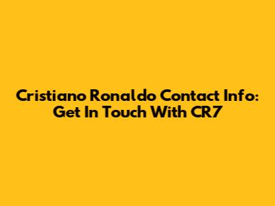 Cristiano Ronaldo Contact Info: Get In Touch With CR7