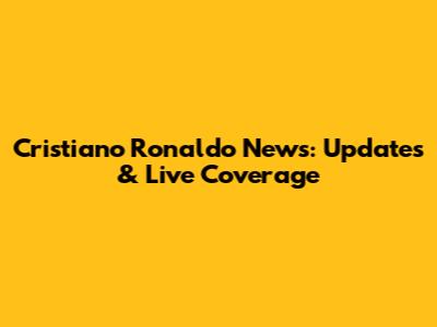 Cristiano Ronaldo News: Updates & Live Coverage