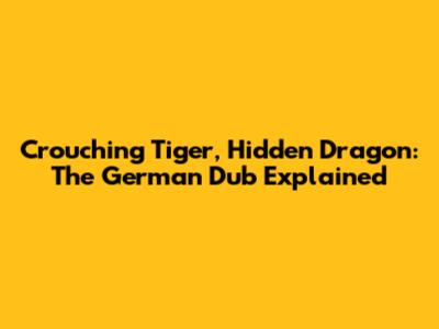 Crouching Tiger, Hidden Dragon: The German Dub Explained