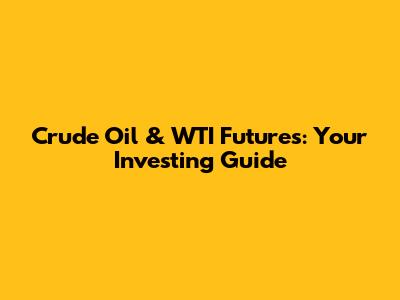 Crude Oil & WTI Futures: Your Investing Guide