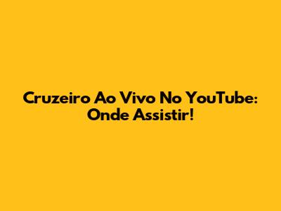 Cruzeiro Ao Vivo No YouTube: Onde Assistir!