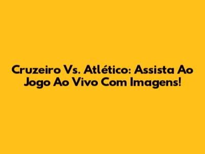 Cruzeiro Vs. Atlético: Assista Ao Jogo Ao Vivo Com Imagens!