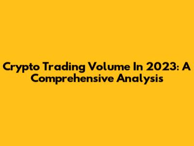 Crypto Trading Volume In 2023: A Comprehensive Analysis
