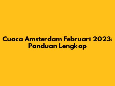 Cuaca Amsterdam Februari 2023: Panduan Lengkap
