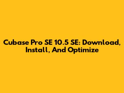 Cubase Pro SE 10.5 SE: Download, Install, And Optimize
