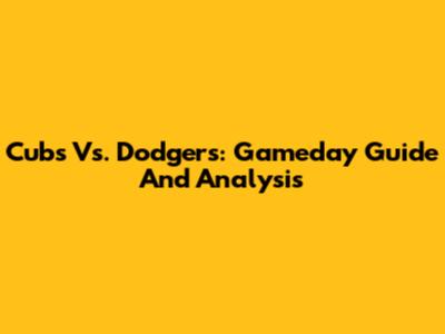 Cubs Vs. Dodgers: Gameday Guide And Analysis