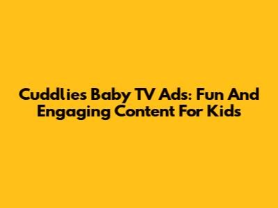 Cuddlies Baby TV Ads: Fun And Engaging Content For Kids