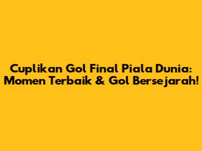 Cuplikan Gol Final Piala Dunia: Momen Terbaik & Gol Bersejarah!