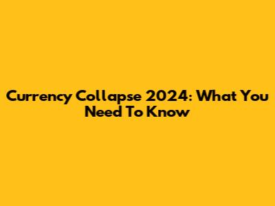 Currency Collapse 2024: What You Need To Know
