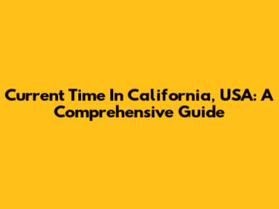 Current Time In California, USA: A Comprehensive Guide