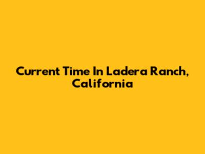 Current Time In Ladera Ranch, California
