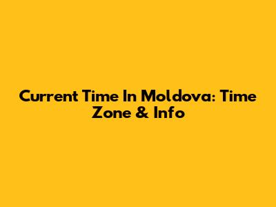 Current Time In Moldova: Time Zone & Info