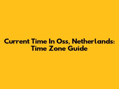 Current Time In Oss, Netherlands: Time Zone Guide