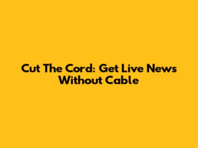 Cut The Cord: Get Live News Without Cable