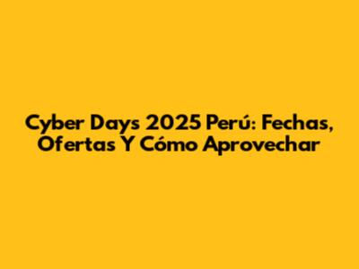 Cyber Days 2025 Perú: Fechas, Ofertas Y Cómo Aprovechar