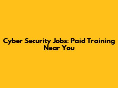 Cyber Security Jobs: Paid Training Near You