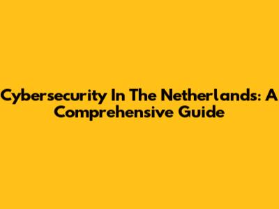 Cybersecurity In The Netherlands: A Comprehensive Guide