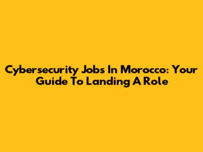 Cybersecurity Jobs In Morocco: Your Guide To Landing A Role