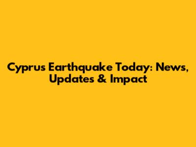 Cyprus Earthquake Today: News, Updates & Impact