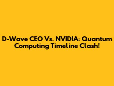 D-Wave CEO Vs. NVIDIA: Quantum Computing Timeline Clash!