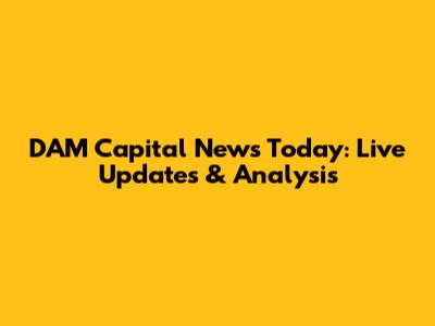 DAM Capital News Today: Live Updates & Analysis