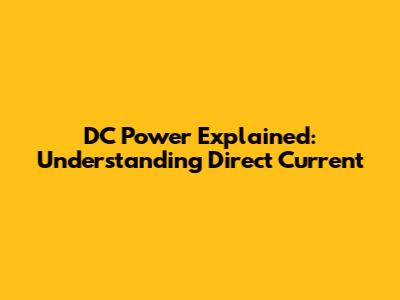DC Power Explained: Understanding Direct Current