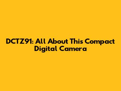 DCTZ91: All About This Compact Digital Camera