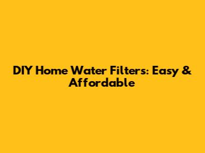 DIY Home Water Filters: Easy & Affordable