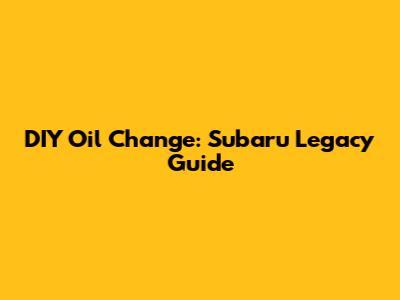 DIY Oil Change: Subaru Legacy Guide