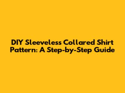 DIY Sleeveless Collared Shirt Pattern: A Step-by-Step Guide