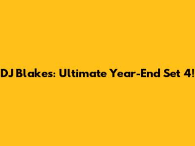 DJ Blakes: Ultimate Year-End Set 4!