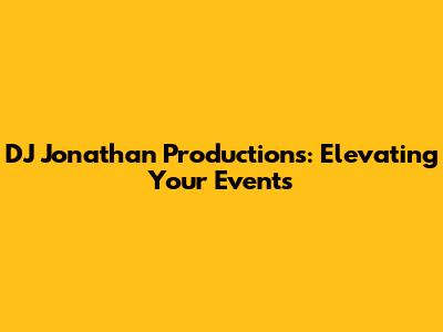 DJ Jonathan Productions: Elevating Your Events
