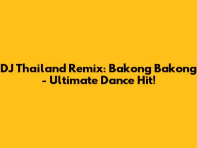 DJ Thailand Remix: Bakong Bakong - Ultimate Dance Hit!