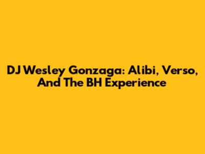 DJ Wesley Gonzaga: Alibi, Verso, And The BH Experience