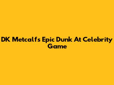 DK Metcalf's Epic Dunk At Celebrity Game