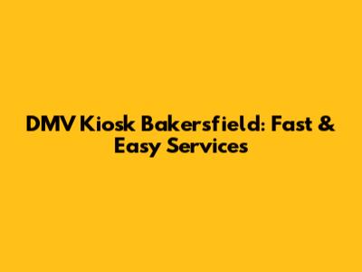 DMV Kiosk Bakersfield: Fast & Easy Services