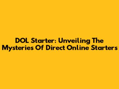 DOL Starter: Unveiling The Mysteries Of Direct Online Starters