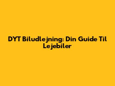 DYT Biludlejning: Din Guide Til Lejebiler