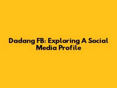 Dadang FB: Exploring A Social Media Profile