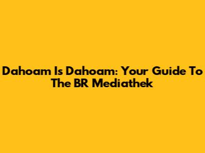 Dahoam Is Dahoam: Your Guide To The BR Mediathek
