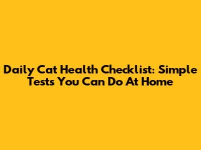 Daily Cat Health Checklist: Simple Tests You Can Do At Home