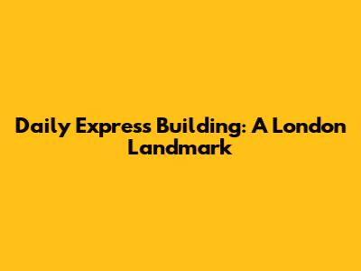 Daily Express Building: A London Landmark