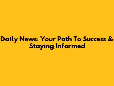 Daily News: Your Path To Success & Staying Informed