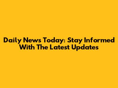 Daily News Today: Stay Informed With The Latest Updates