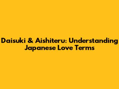 Daisuki & Aishiteru: Understanding Japanese Love Terms