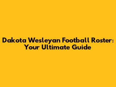 Dakota Wesleyan Football Roster: Your Ultimate Guide