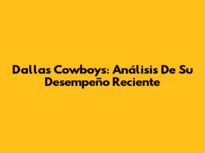 Dallas Cowboys: Análisis De Su Desempeño Reciente