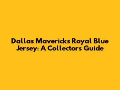 Dallas Mavericks Royal Blue Jersey: A Collector's Guide